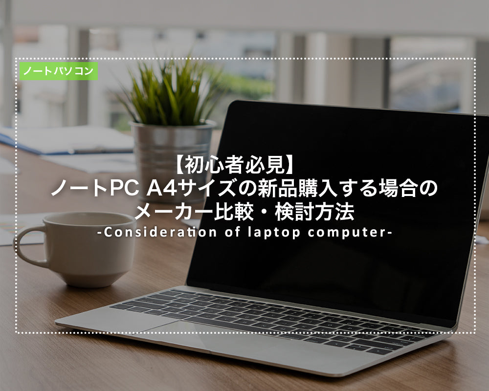 【初心者必見】ノートPC A4サイズの新品購入する場合のおすすめのメーカー比較・検討方法
